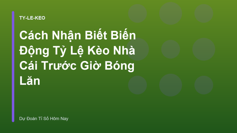 Cách Nhận Biết Biến Động Tỷ Lệ Kèo Nhà Cái Trước Giờ Bóng Lăn
