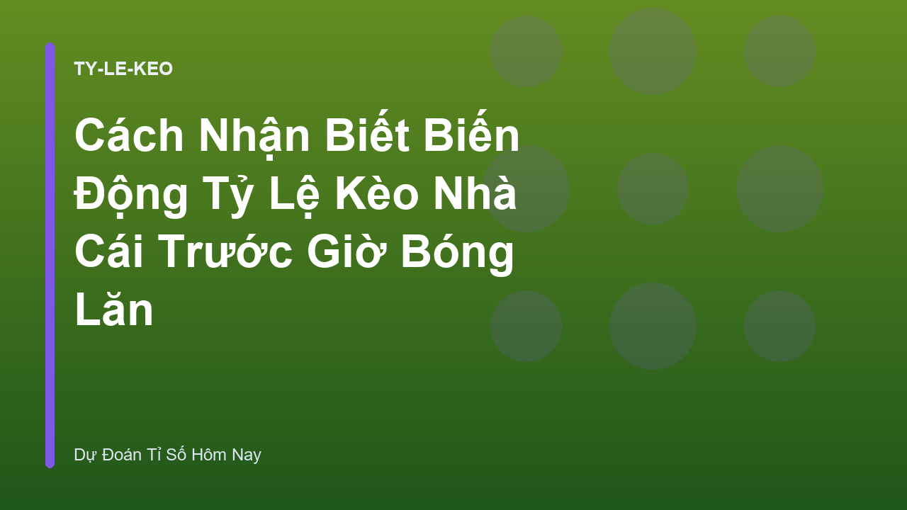 Cách Nhận Biết Biến Động Tỷ Lệ Kèo Nhà Cái Trước Giờ Bóng Lăn