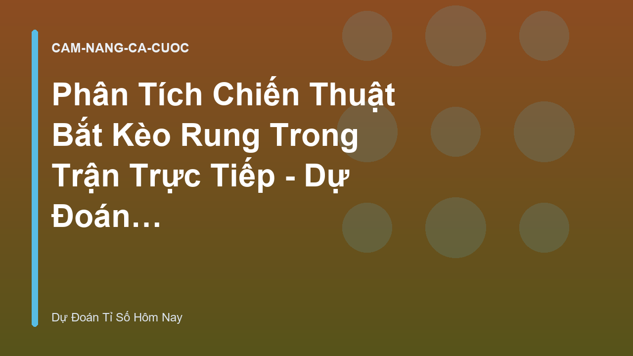 Phân Tích Chiến Thuật Bắt Kèo Rung Trong Trận Trực Tiếp - Dự Đoán Tỉ Số Hôm Nay
