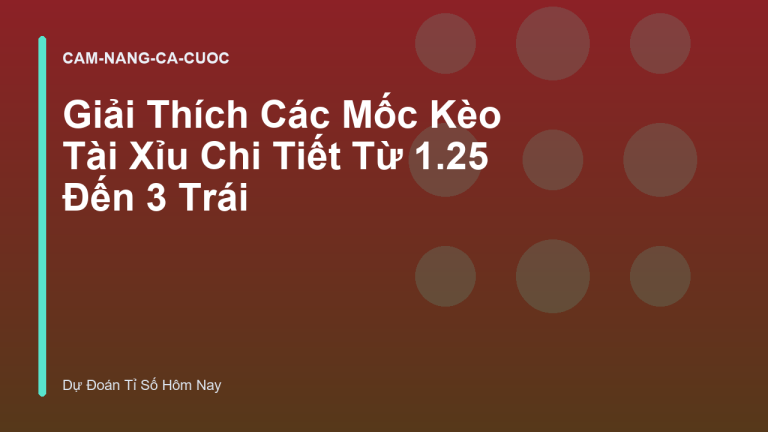 Giải Thích Các Mốc Kèo Tài Xỉu Chi Tiết Từ 1.25 Đến 3 Trái
