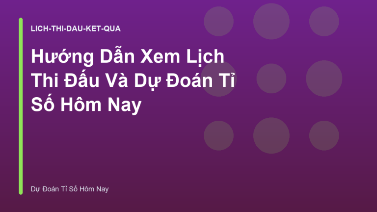 Hướng Dẫn Xem Lịch Thi Đấu Và Dự Đoán Tỉ Số Hôm Nay