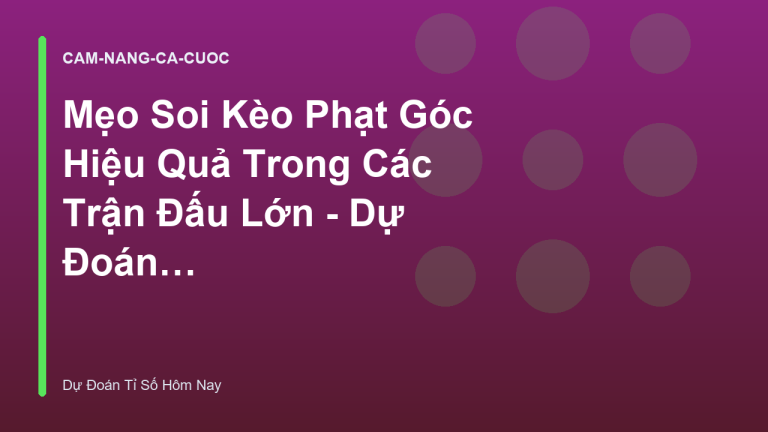 Mẹo Soi Kèo Phạt Góc Hiệu Quả Trong Các Trận Đấu Lớn - Dự Đoán Tỉ Số Hôm Nay