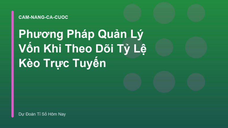Phương Pháp Quản Lý Vốn Khi Theo Dõi Tỷ Lệ Kèo Trực Tuyến