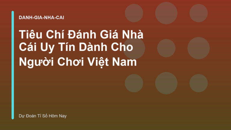 Tiêu Chí Đánh Giá Nhà Cái Uy Tín Dành Cho Người Chơi Việt Nam