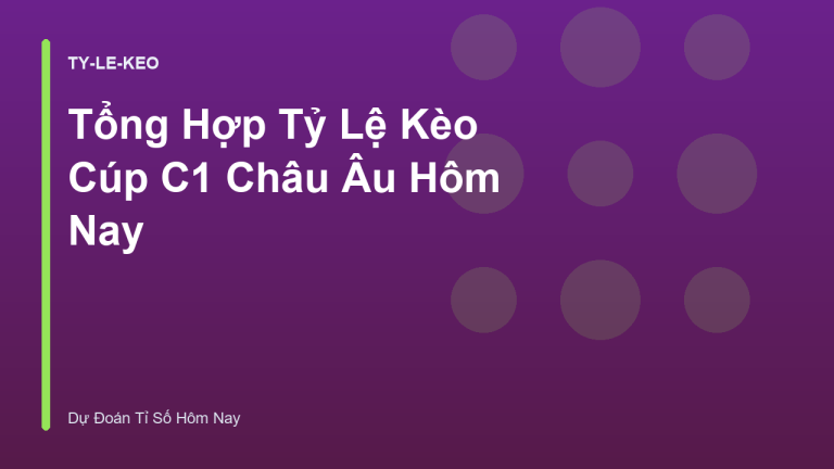 Tổng Hợp Tỷ Lệ Kèo Cúp C1 Châu Âu Hôm Nay